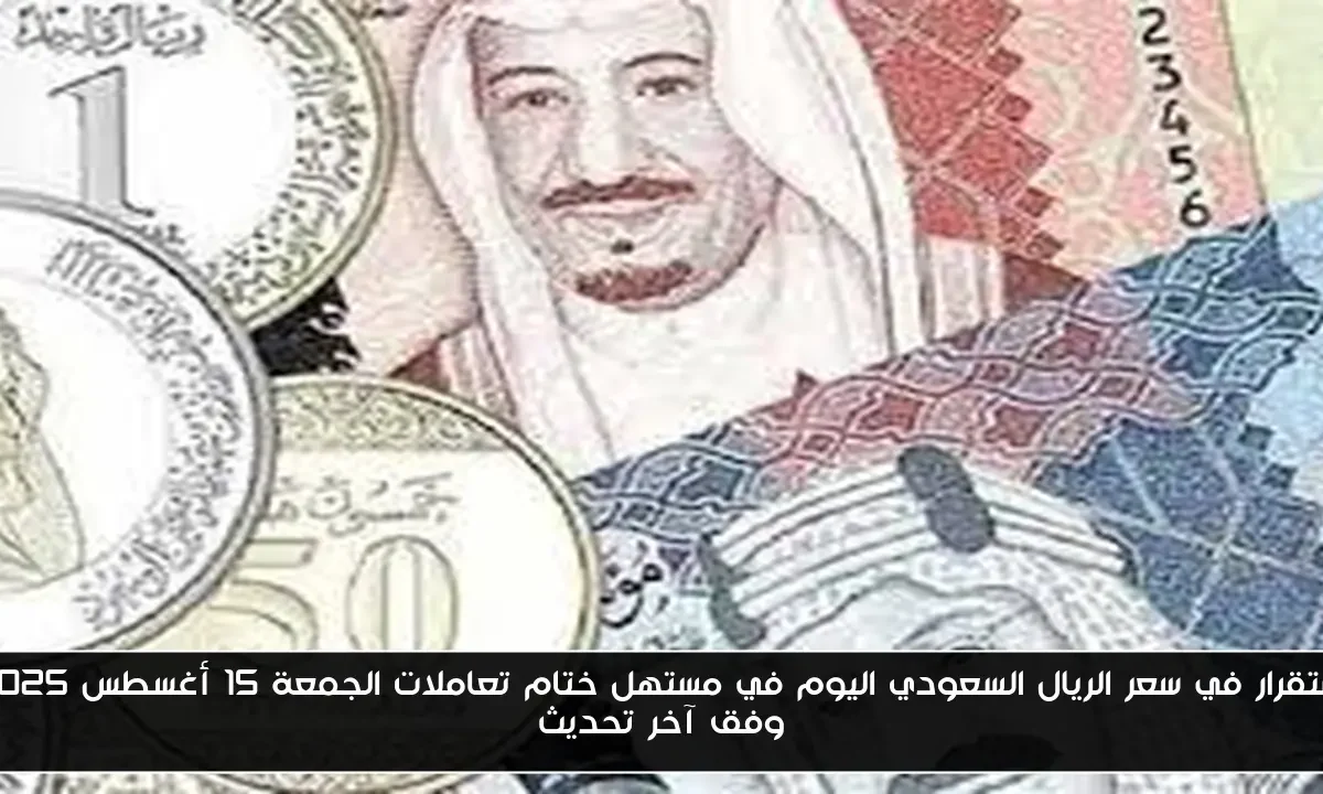استقرار في سعر الريال السعودي اليوم في مستهل ختام تعاملات الجمعة 15 أغسطس 2025 وفق آخر تحديث