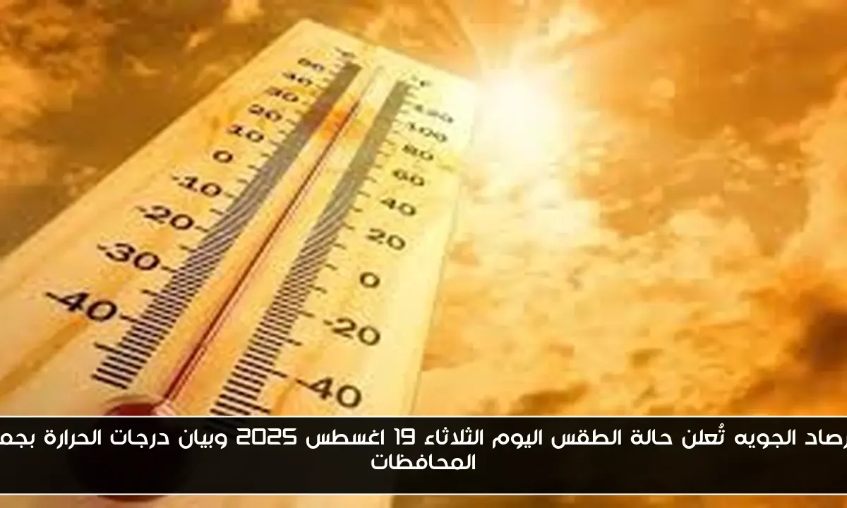 الارصاد الجويه تُعلن حالة الطقس اليوم الثلاثاء 19 اغسطس 2025 وبيان درجات الحرارة بجميع المحافظات