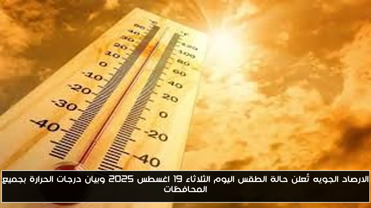 الارصاد الجويه تُعلن حالة الطقس اليوم الثلاثاء 19 اغسطس 2025 وبيان درجات الحرارة بجميع المحافظات
