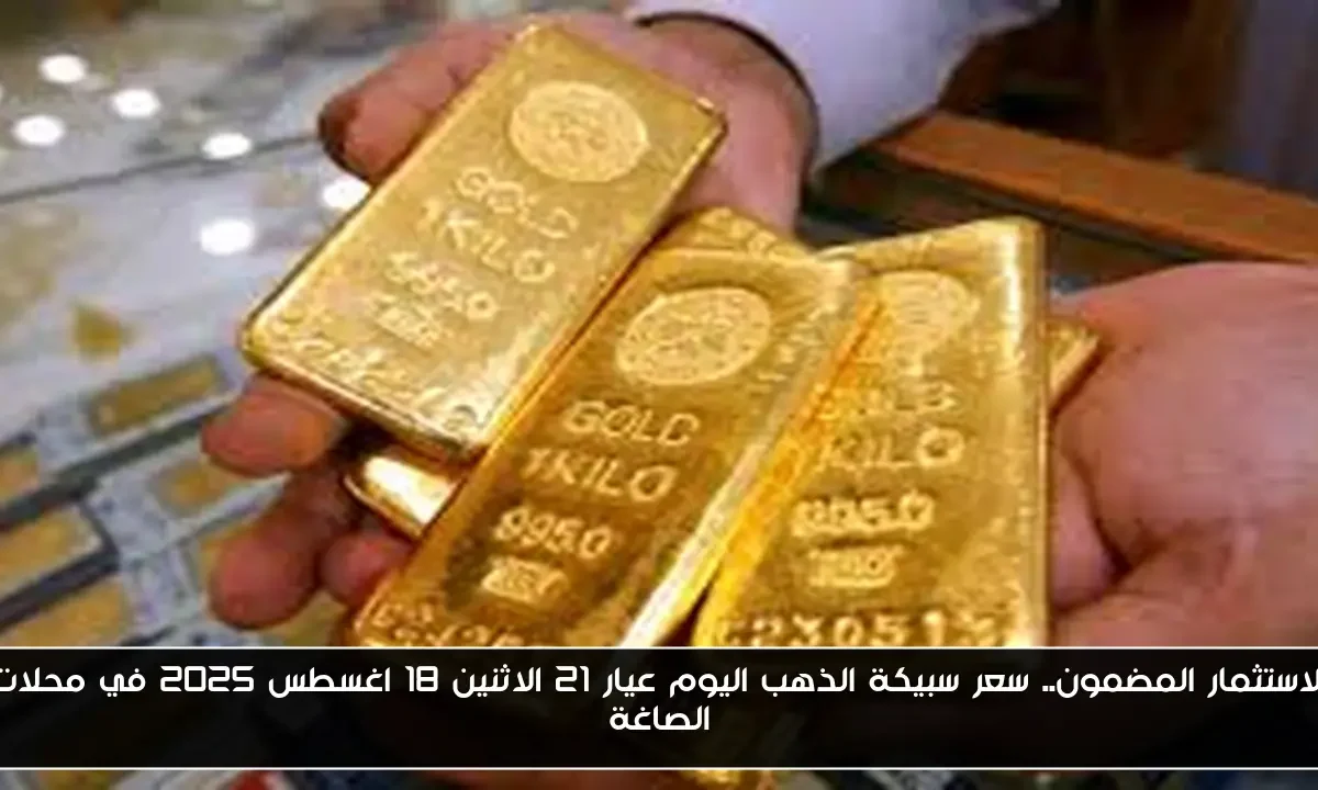 الاستثمار المضمون.. سعر سبيكة الذهب اليوم عيار 21 الاثنين 18 اغسطس 2025 في محلات الصاغة