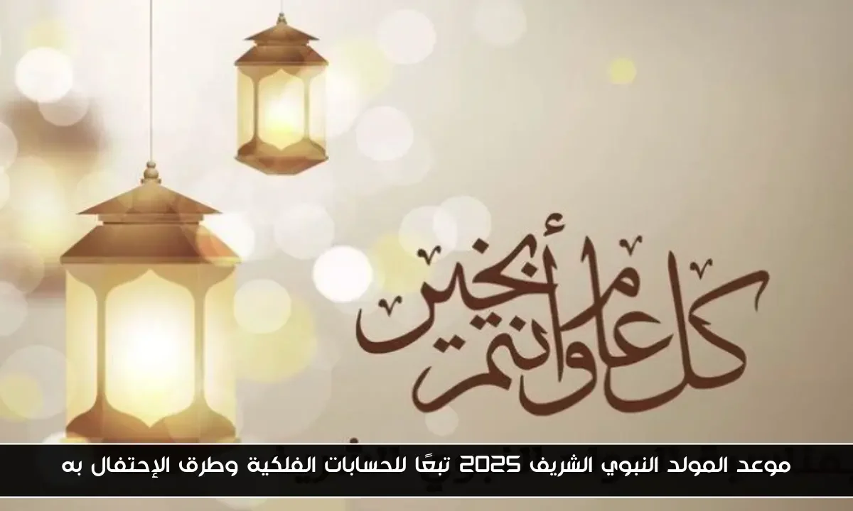 موعد المولد النبوي الشريف 2025 تبعًا للحسابات الفلكية وطرق الإحتفال به