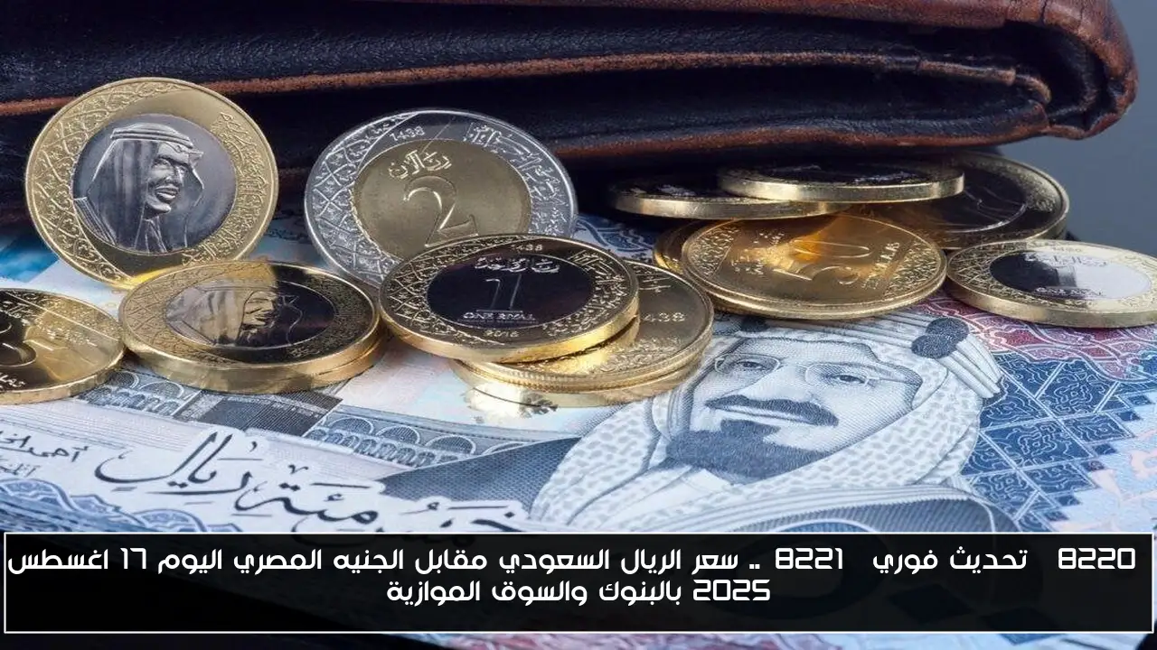 “تحديث فوري”.. سعر الريال السعودي مقابل الجنيه المصري اليوم 17 اغسطس 2025 بالبنوك والسوق الموازية
