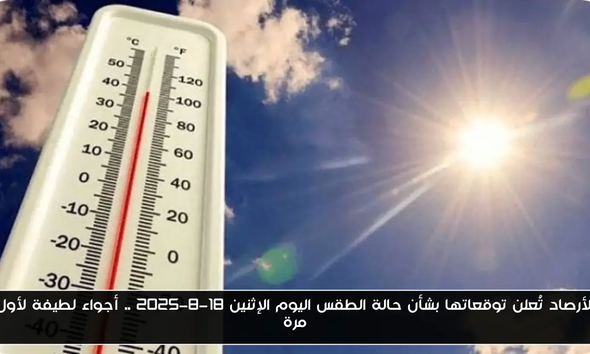 الأرصاد تُعلن توقعاتها بشأن حالة الطقس اليوم الإثنين 18-8-2025 .. أجواء لطيفة لأول مرة