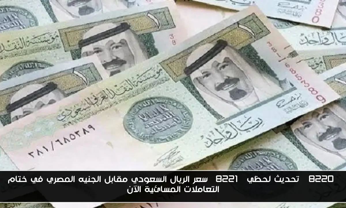 “تحديث لحظي” سعر الريال السعودي مقابل الجنيه المصري في ختام التعاملات المسائية الآن