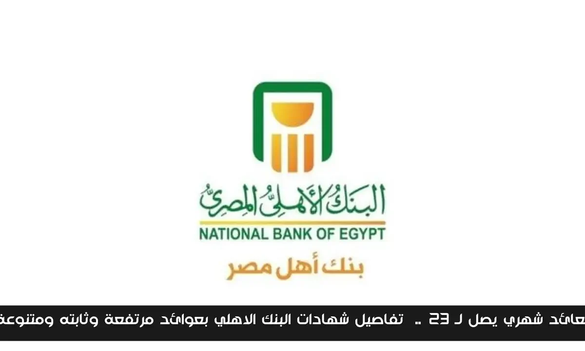 بعائد شهري يصل لـ 23%..  تفاصيل شهادات البنك الاهلي بعوائد مرتفعة وثابته ومتنوعة