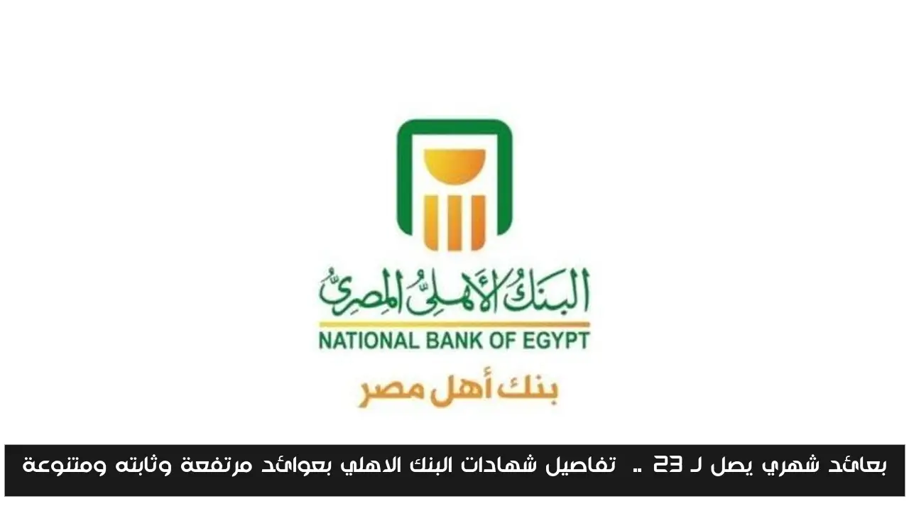 بعائد شهري يصل لـ 23%..  تفاصيل شهادات البنك الاهلي بعوائد مرتفعة وثابته ومتنوعة