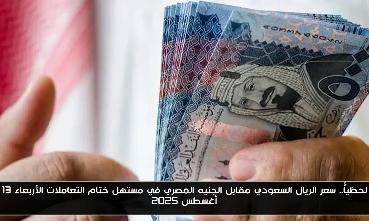 لحظياًُ.. سعر الريال السعودي مقابل الجنيه المصري في مستهل ختام التعاملات الأربعاء 13 أغسطس 2025