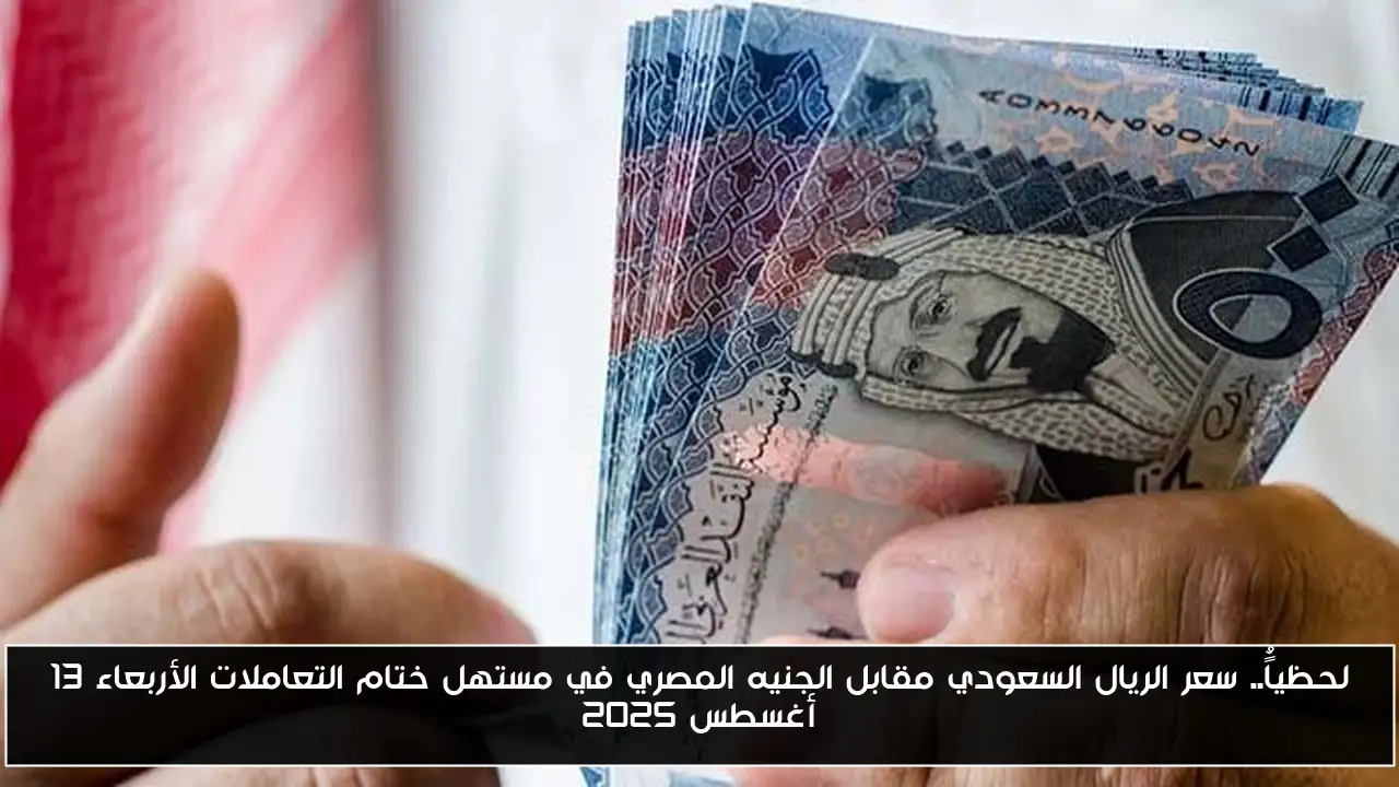 لحظياًُ.. سعر الريال السعودي مقابل الجنيه المصري في مستهل ختام التعاملات الأربعاء 13 أغسطس 2025