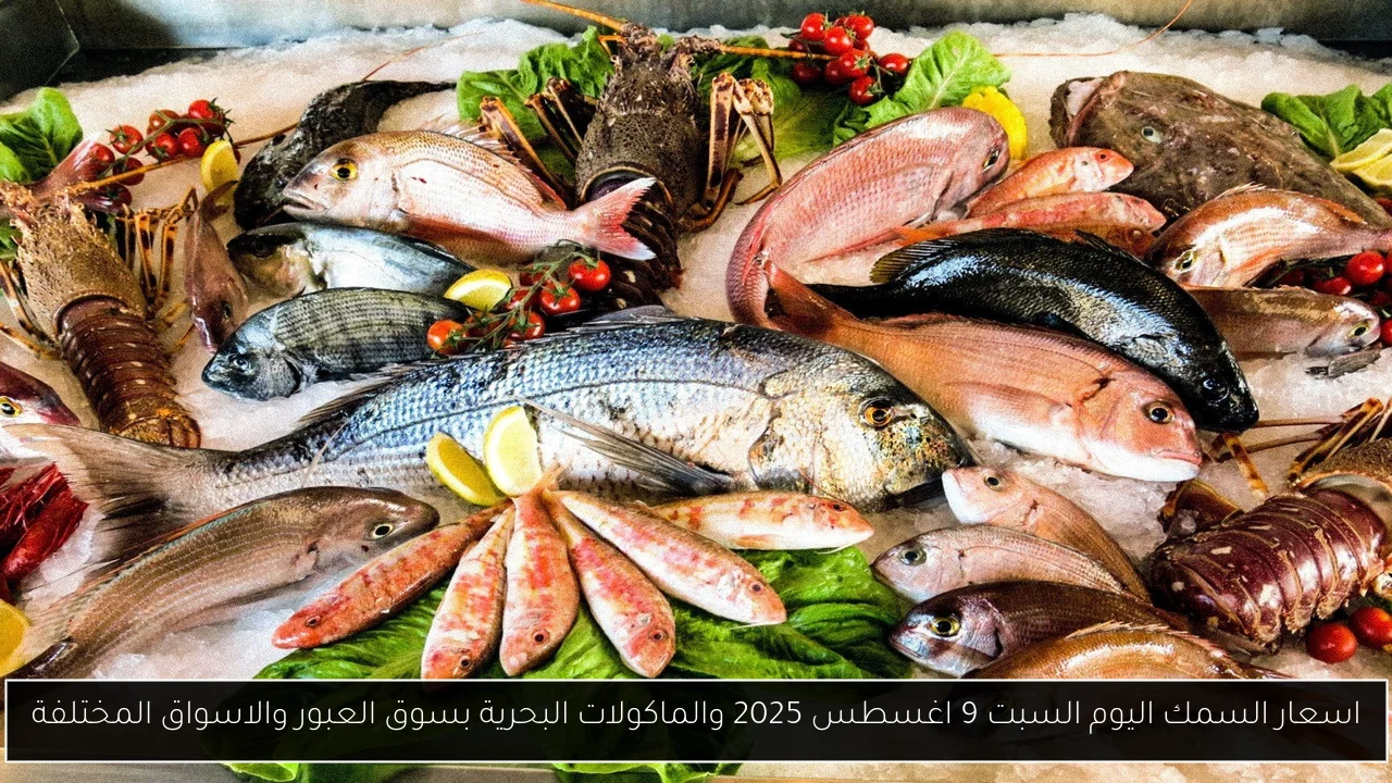 اسعار السمك اليوم السبت 9 اغسطس 2025 والماكولات البحرية بسوق العبور والاسواق المختلفة