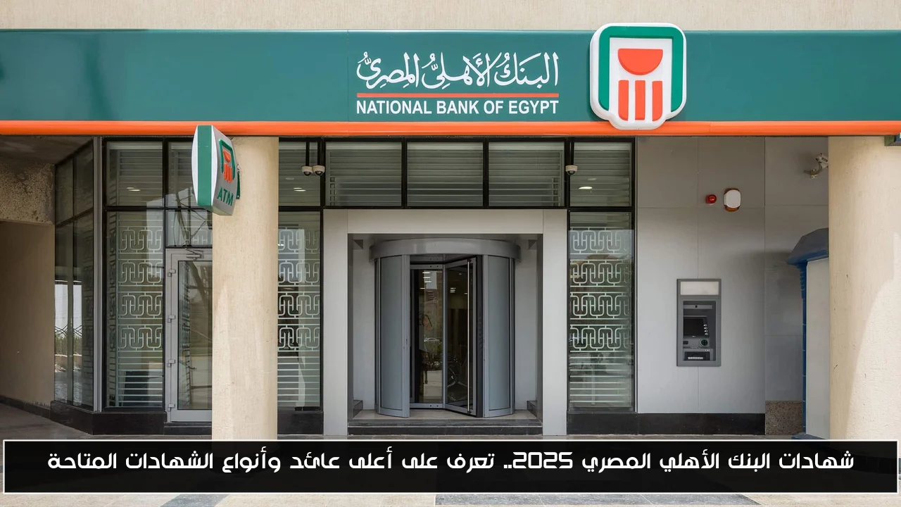 شهادات البنك الأهلي المصري 2025.. تعرف على أعلى عائد وأنواع الشهادات المتاحة