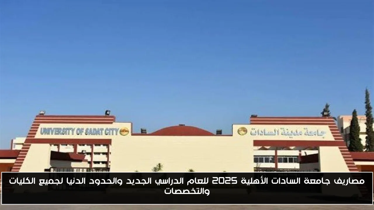 مصاريف جامعة السادات الأهلية 2025 للعام الدراسي الجديد والحدود الدنيا لجميع الكليات والتخصصات