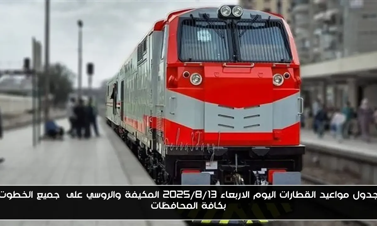 جدول مواعيد القطارات اليوم الاربعاء 2025/8/13 المكيفة والروسي على جميع الخطوت بكافة المحافظات