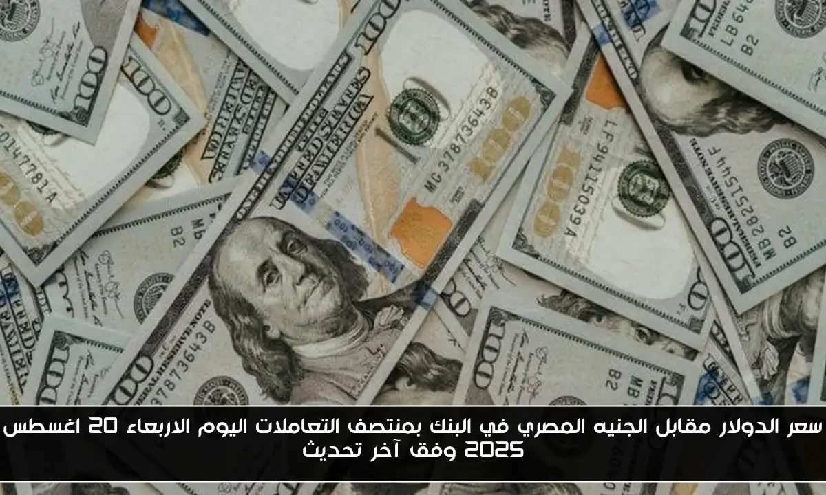 سعر الدولار مقابل الجنيه المصري في البنك بمنتصف التعاملات اليوم الاربعاء 20 اغسطس 2025 وفق آخر تحديث
