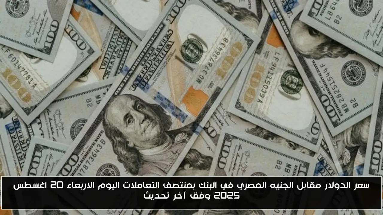 سعر الدولار مقابل الجنيه المصري في البنك بمنتصف التعاملات اليوم الاربعاء 20 اغسطس 2025 وفق آخر تحديث