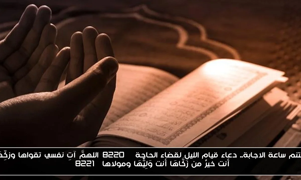 اغتنم ساعة الاجابة.. دعاء قيام الليل لقضاء الحاجة “اللهمَّ آتِ نفسي تقواها وزكِّهَا أنت خيرُ من زَكَّاهَا أنت وَلِيُّهَا ومولاها”