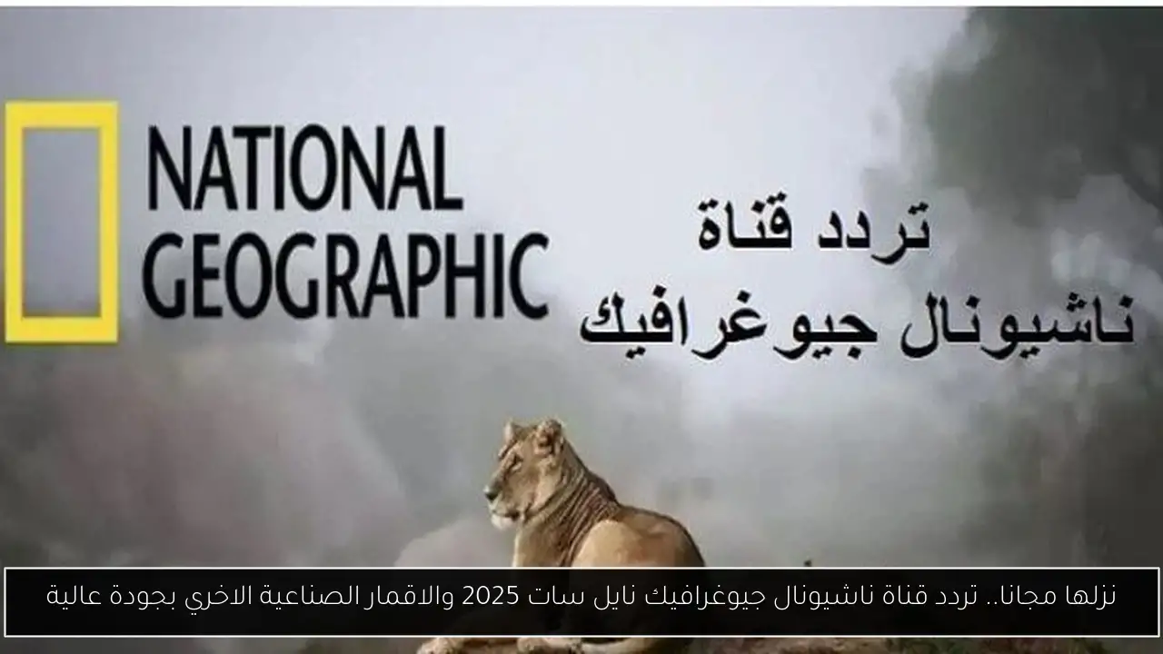 تردد قناة ناشيونال جيوغرافيك نايل سات 2025