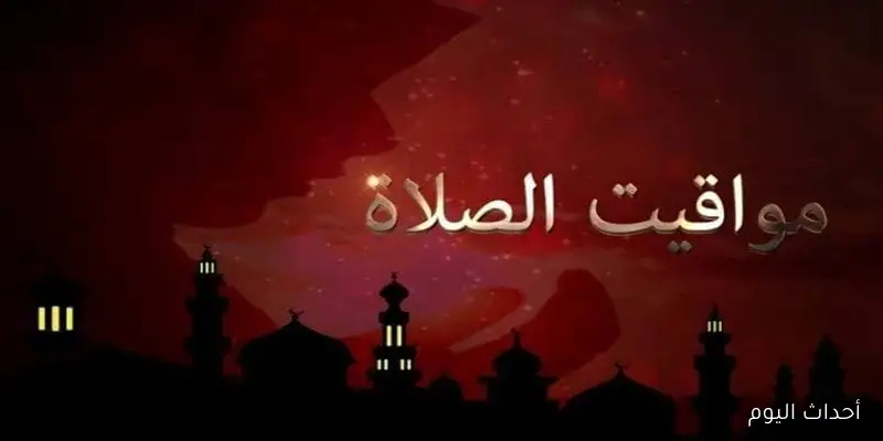 مواقيت الصلاه اليوم بالتوقيت الصيفي الثلاثاء الموافق 26 اغسطس 2025 حسب التوقيت المحلي لكل محافظة