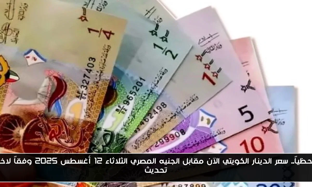 لحظياً.. سعر الدينار الكويتي الآن مقابل الجنيه المصري الثلاثاء 12 أغسطس 2025 وفقاً لاخر تحديث