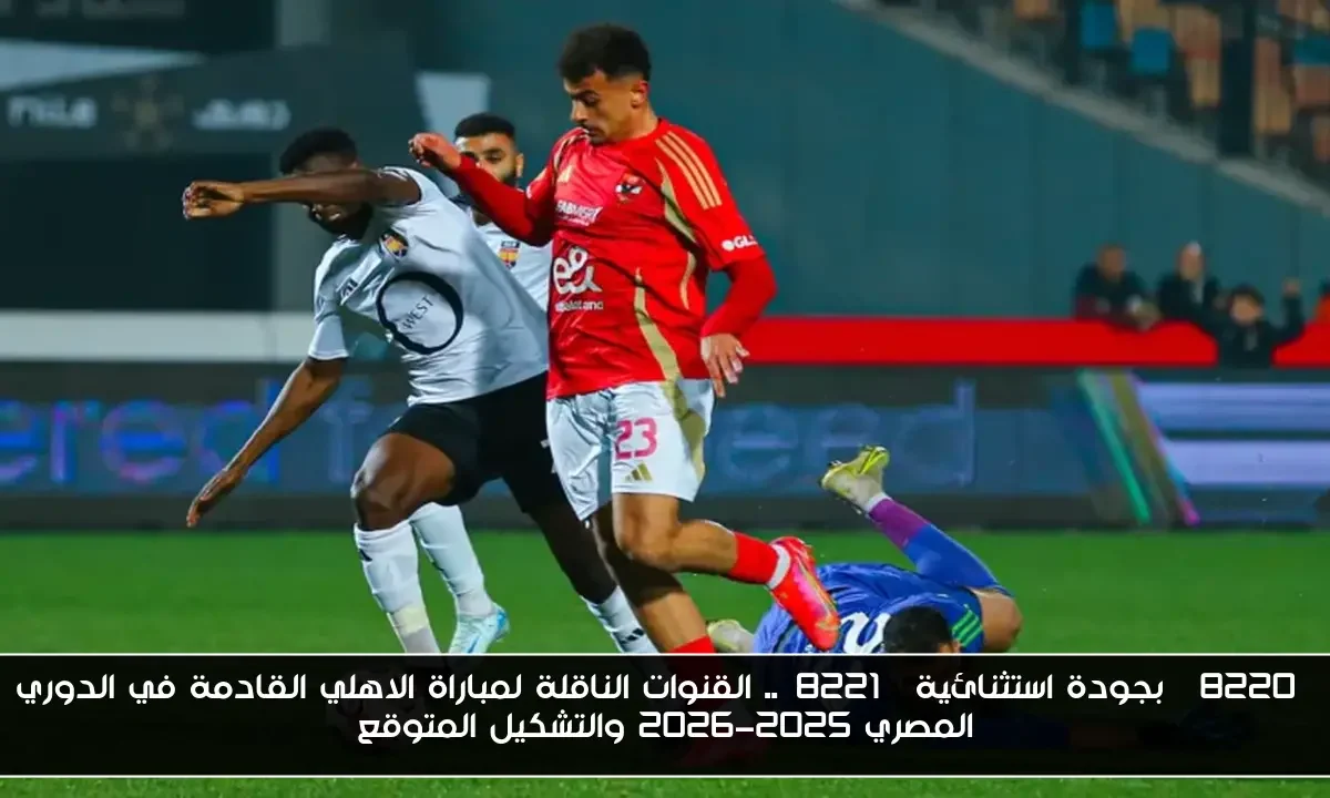 “بجودة استثنائية”.. القنوات الناقلة لمباراة الاهلي القادمة في الدوري المصري 2025-2026 والتشكيل المتوقع