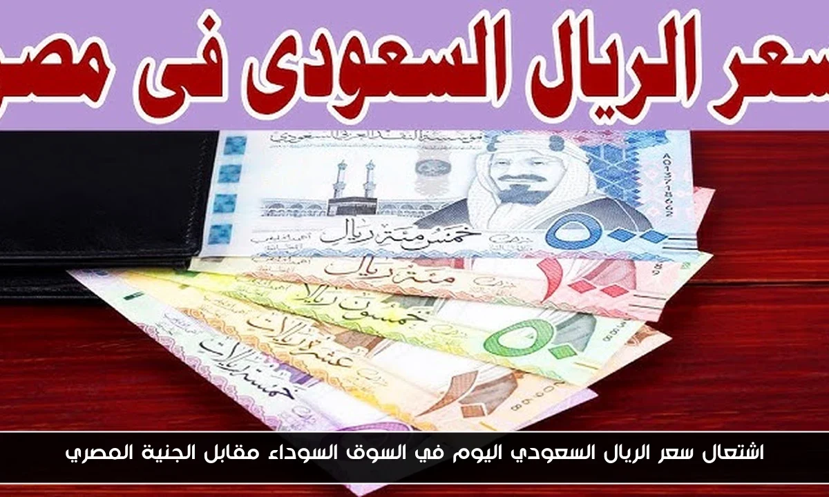 اشتعال سعر الريال السعودي اليوم في السوق السوداء مقابل الجنية المصري