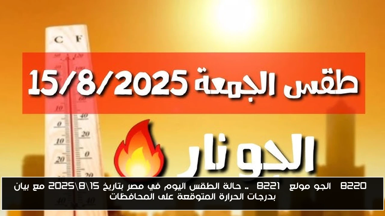 “الجو مولع” .. حالة الطقس اليوم في مصر بتاريخ 15\8\2025 مع بيان بدرجات الحرارة المتوقعة على المحافظات