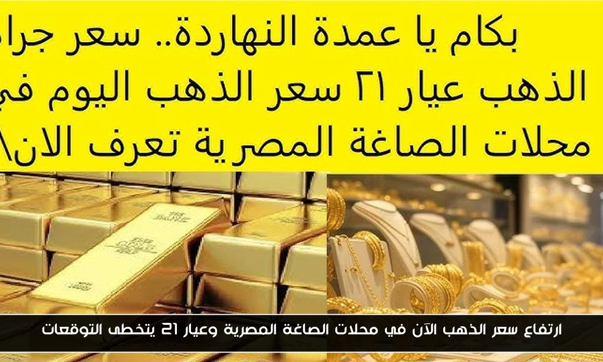 ارتفاع سعر الذهب الآن في محلات الصاغة المصرية وعيار 21 يتخطى التوقعات