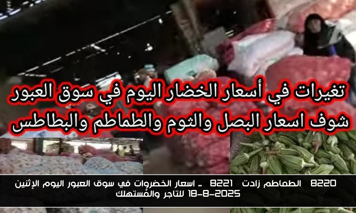“الطماطم زادت” .. اسعار الخضروات في سوق العبور اليوم الإثنين 18-8-2025 للتاجر والمُستهلك