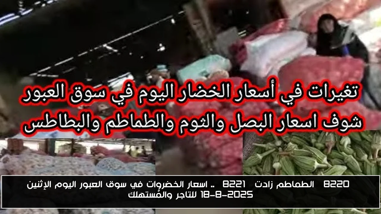 “الطماطم زادت” .. اسعار الخضروات في سوق العبور اليوم الإثنين 18-8-2025 للتاجر والمُستهلك