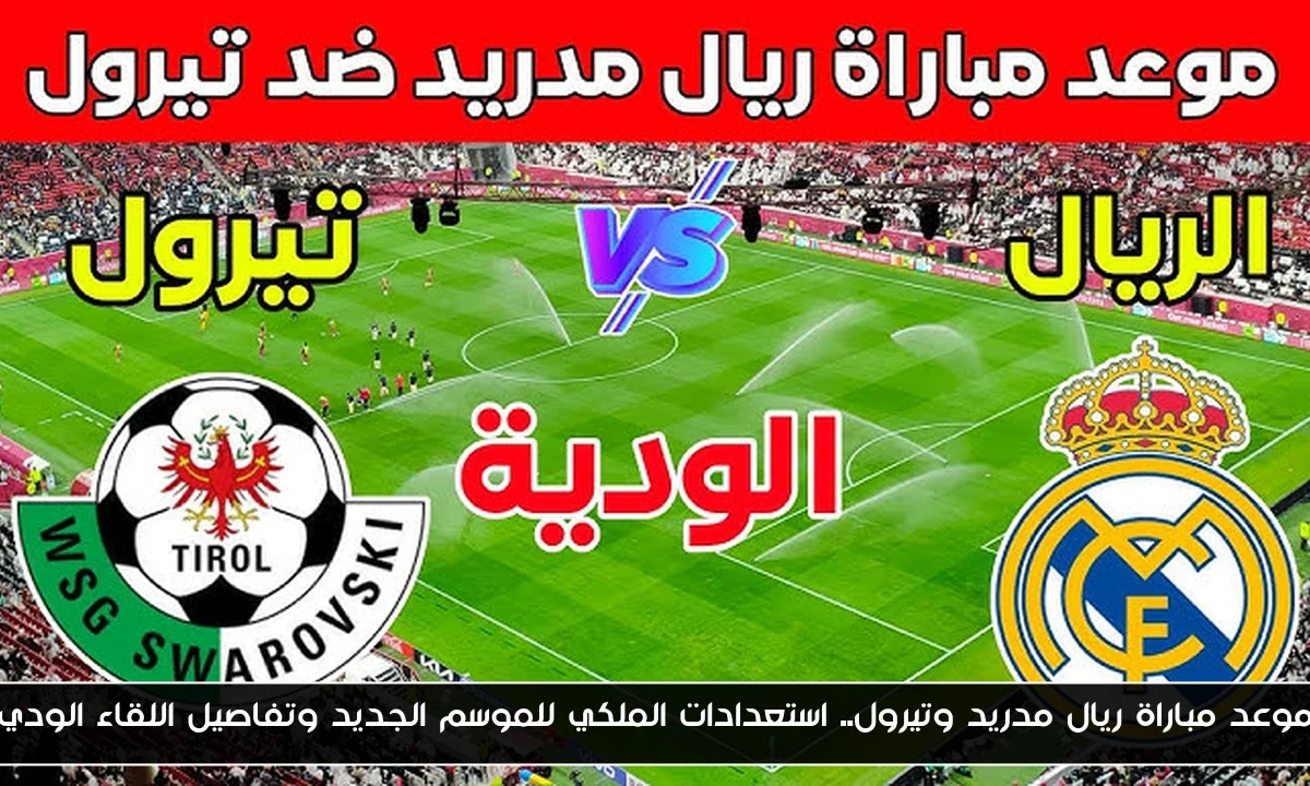 موعد مباراة ريال مدريد وتيرول.. استعدادات الملكي للموسم الجديد وتفاصيل اللقاء الودي