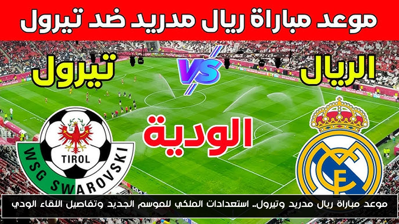 موعد مباراة ريال مدريد وتيرول.. استعدادات الملكي للموسم الجديد وتفاصيل اللقاء الودي