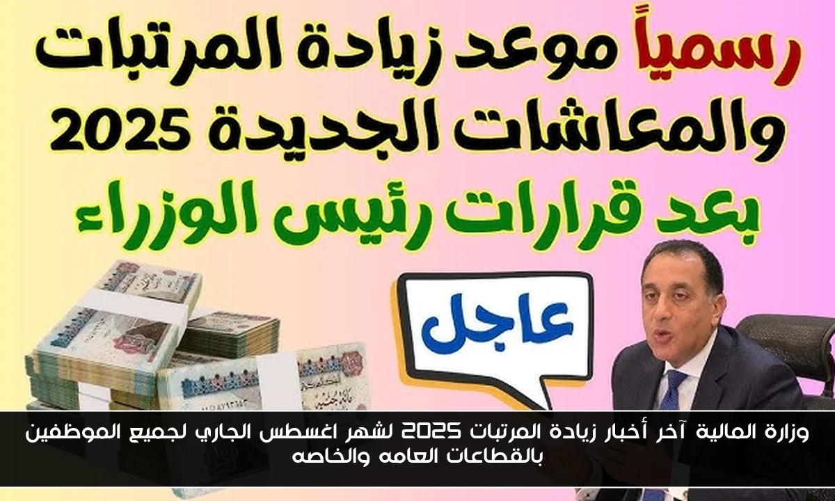 وزارة المالية آخر أخبار زيادة المرتبات 2025 لشهر اغسطس الجاري لجميع الموظفين بالقطاعات العامه والخاصه