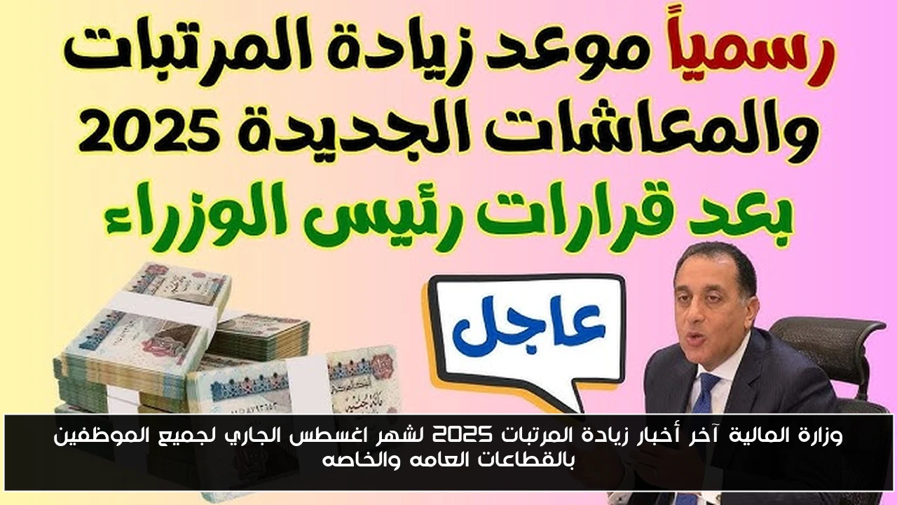 وزارة المالية آخر أخبار زيادة المرتبات 2025 لشهر اغسطس الجاري لجميع الموظفين بالقطاعات العامه والخاصه