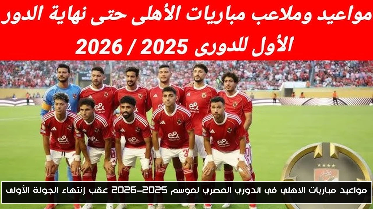 مواعيد مباريات الاهلي في الدوري المصري لموسم 2025-2026 عقب إنتهاء الجولة الأولى