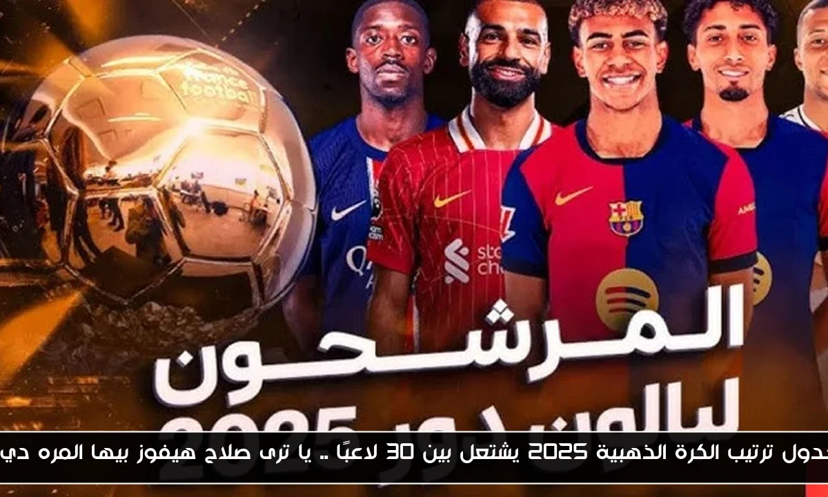 جدول ترتيب الكرة الذهبية 2025 يشتعل بين 30 لاعبًا .. يا ترى صلاح هيفوز بيها المره دي؟
