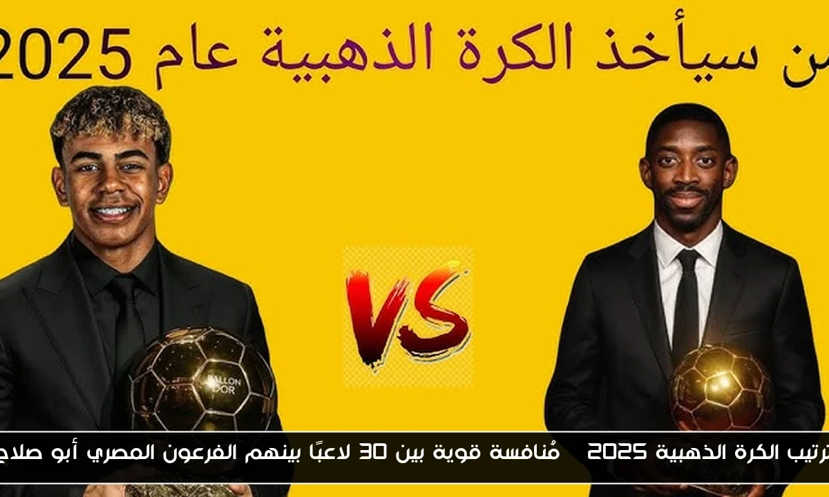 ترتيب الكرة الذهبية 2025 | مُنافسة قوية بين 30 لاعبًا بينهم الفرعون المصري أبو صلاح