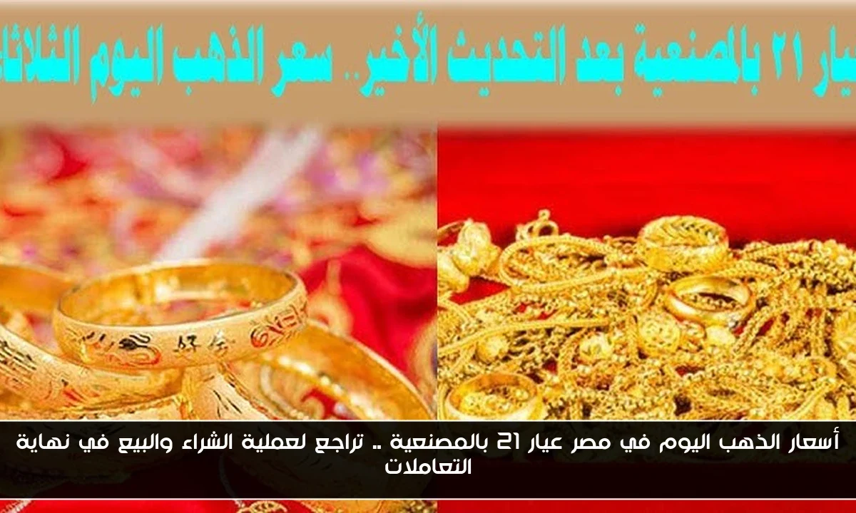 أسعار الذهب اليوم في مصر عيار 21 بالمصنعية .. تراجع لعملية الشراء والبيع في نهاية التعاملات