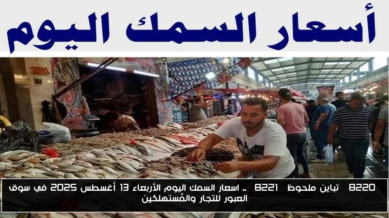 “تباين ملحوظ” .. اسعار السمك اليوم الأربعاء 13 أغسطس 2025 في سوق العبور للتجار والمُستهلكين