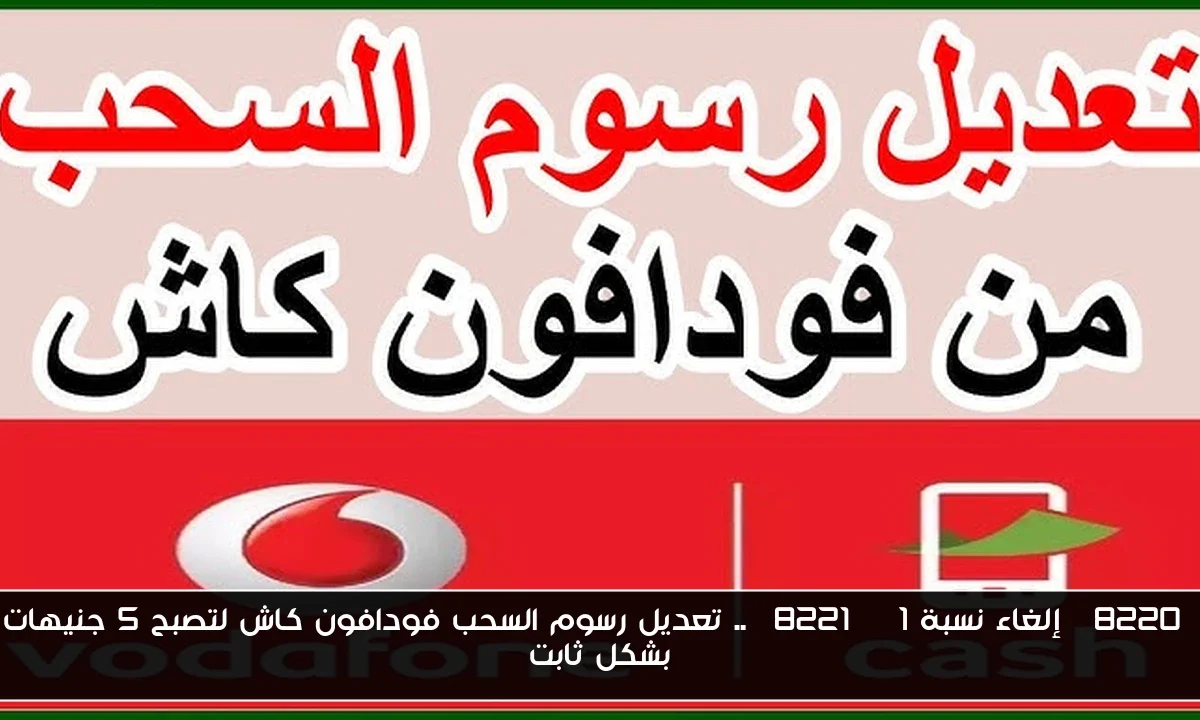 “إلغاء نسبة 1%” .. تعديل رسوم السحب فودافون كاش لتصبح 5 جنيهات بشكل ثابت