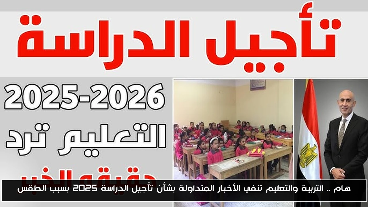 هام .. التربية والتعليم تنفي الأخبار المتداولة بشأن تأجيل الدراسة 2025 بسبب الطقس