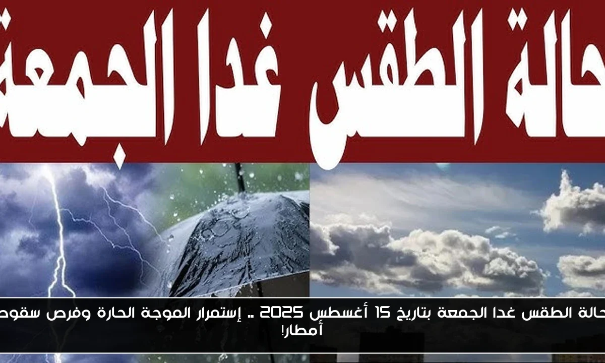 حالة الطقس غدا الجمعة بتاريخ 15 أغسطس 2025 .. إستمرار الموجة الحارة وفرص سقوط أمطار!