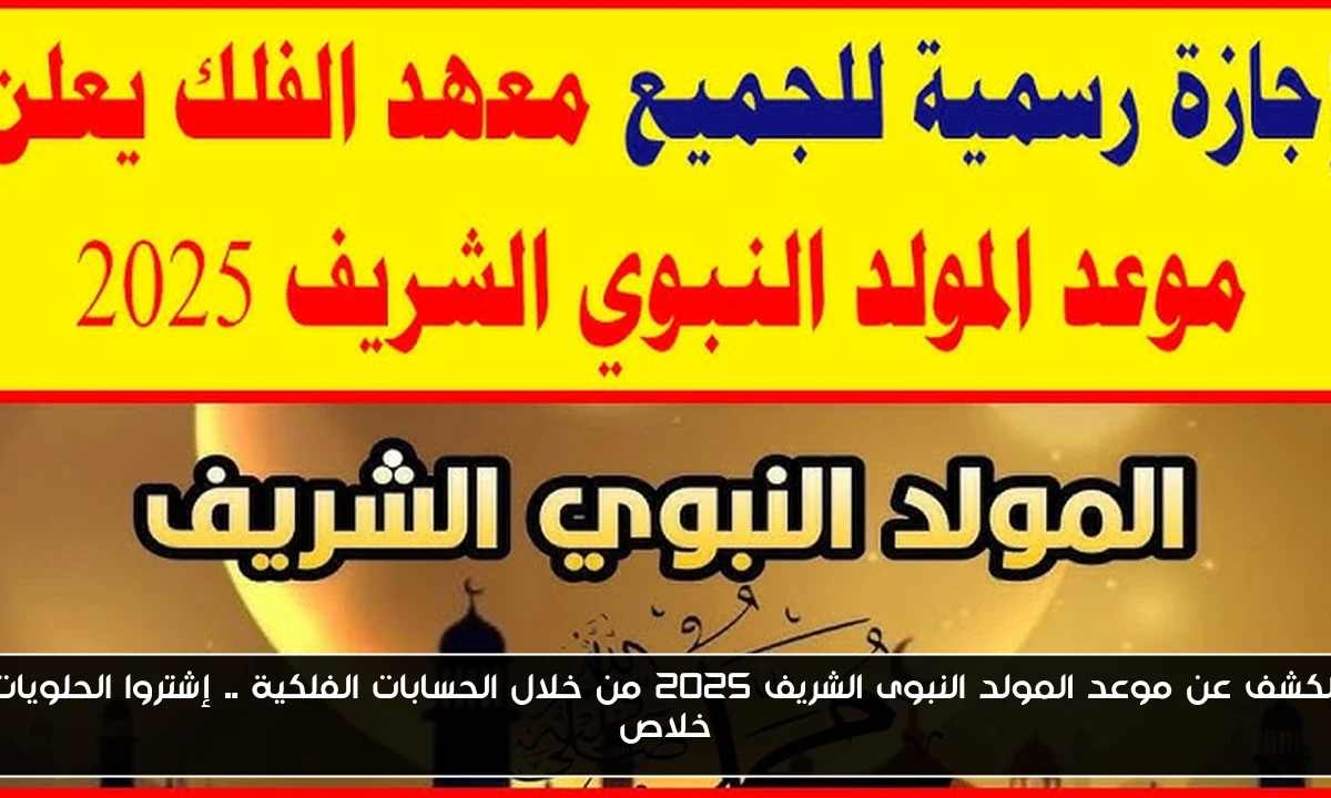 الكشف عن موعد المولد النبوى الشريف 2025 من خلال الحسابات الفلكية .. إشتروا الحلويات خلاص