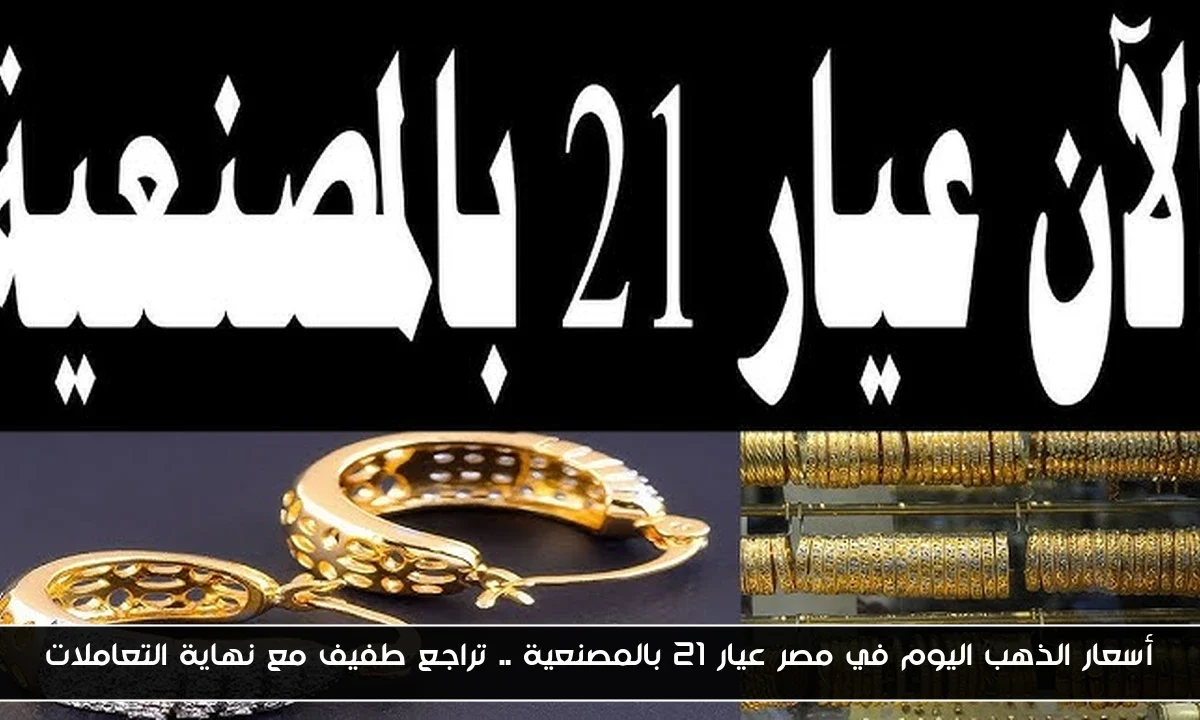 أسعار الذهب اليوم في مصر عيار 21 بالمصنعية .. تراجع طفيف مع نهاية التعاملات