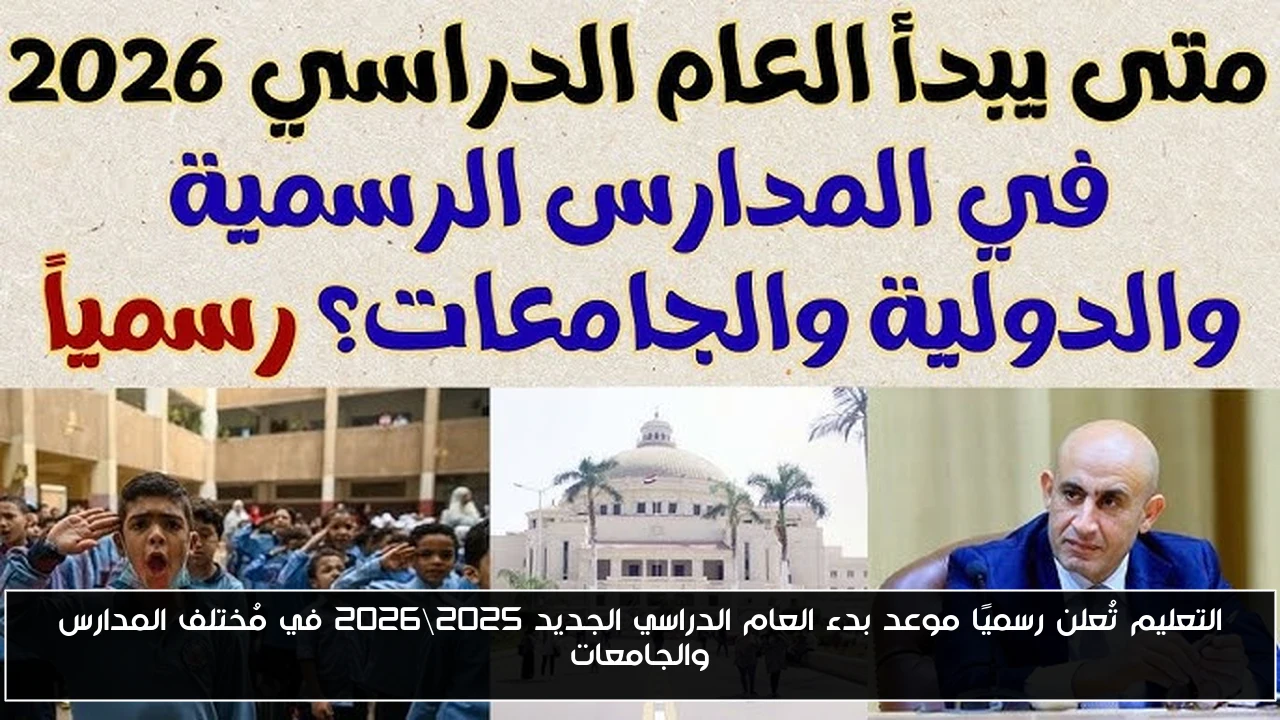 التعليم تُعلن رسميًا موعد بدء العام الدراسي الجديد 2025\2026 في مُختلف المدارس والجامعات