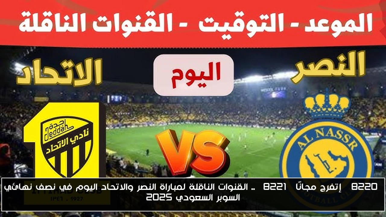 “إتفرج مجانًا” .. القنوات الناقلة لمباراة النصر والاتحاد اليوم في نصف نهائي السوبر السعودي 2025