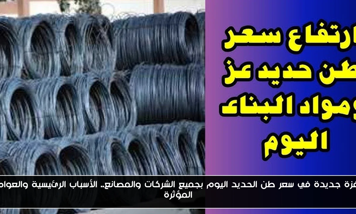 قفزة جديدة في سعر طن الحديد اليوم بجميع الشركات والمصانع.. الأسباب الرئيسية والعوامل المؤثرة