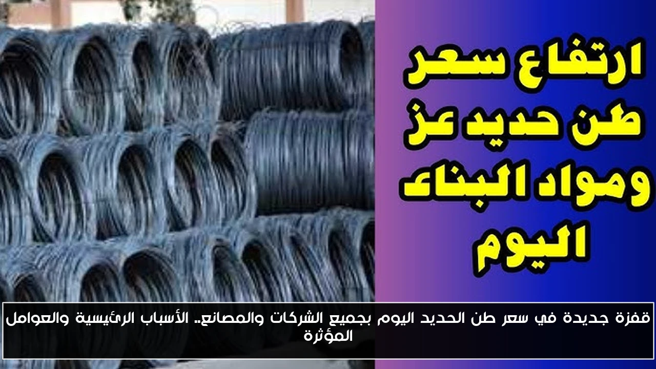 قفزة جديدة في سعر طن الحديد اليوم بجميع الشركات والمصانع.. الأسباب الرئيسية والعوامل المؤثرة