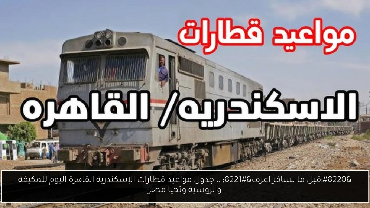 مواعيد قطارات الإسكندرية القاهرة اليوم