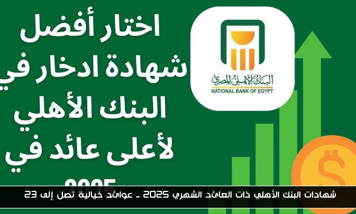 شهادات البنك الأهلي ذات العائد الشهري 2025 .. عوائد خيالية تصل إلى 23%