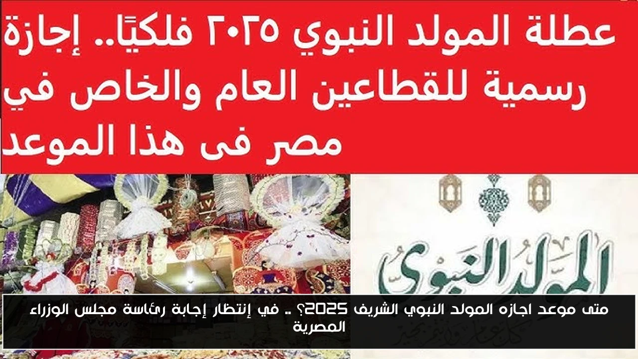 متى موعد اجازه المولد النبوي الشريف 2025؟ .. في إنتظار إجابة رئاسة مجلس الوزراء المصرية