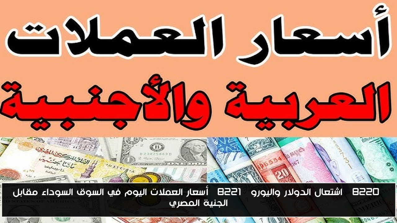 “اشتعال الدولار واليورو” أسعار العملات اليوم في السوق السوداء مقابل الجنية المصري